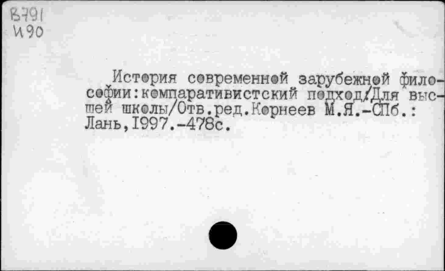 ﻿Истерия современней зарубежной фило софии:компаративистский подход/Для'вне тлей школы/Отв.ред.Корнеев М.Я.-СПб.: Лань,1997.-478с.